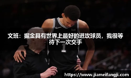 文班：掘金具有世界上最好的进攻球员，我很等待下一次交手