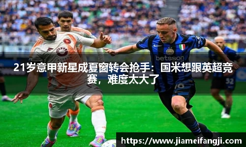 21岁意甲新星成夏窗转会抢手：国米想跟英超竞赛，难度太大了