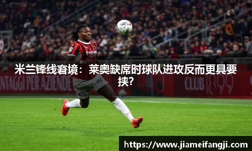 米兰锋线窘境：莱奥缺席时球队进攻反而更具要挟？